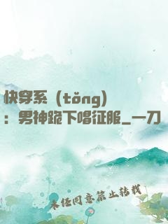 快穿系統(tǒng)：男神跪下唱征服