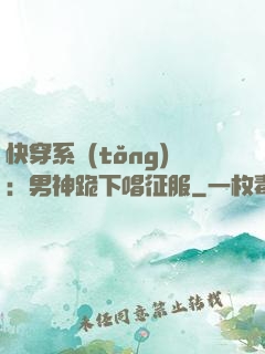 快穿系統(tǒng)：男神跪下唱征服