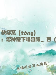 快穿系統(tǒng)：男神跪下唱征服