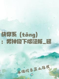 快穿系統(tǒng)：男神跪下唱征服
