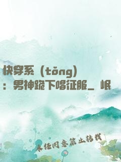 快穿系統(tǒng)：男神跪下唱征服