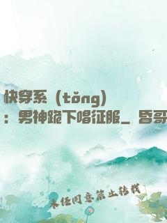 快穿系統(tǒng)：男神跪下唱征服