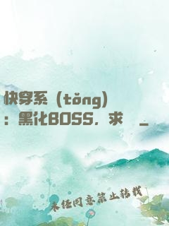 快穿系統(tǒng)：黑化BOSS，求輕寵