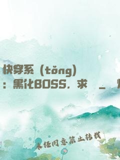 快穿系統(tǒng)：黑化BOSS，求輕寵
