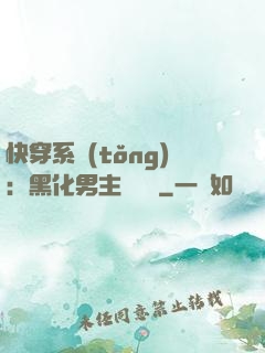 快穿系統(tǒng)：黑化男主壞壞壞
