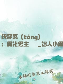 快穿系統(tǒng)：黑化男主壞壞壞