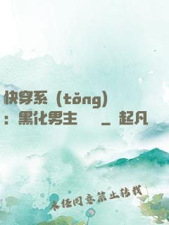 快穿系統(tǒng)：黑化男主壞壞壞