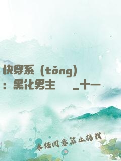 快穿系統(tǒng)：黑化男主壞壞壞