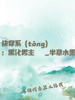 快穿系統(tǒng)：黑化男主壞壞壞