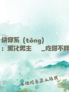 快穿系統(tǒng)：黑化男主壞壞壞