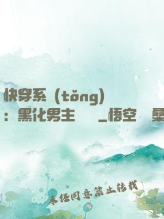 快穿系統(tǒng)：黑化男主壞壞壞