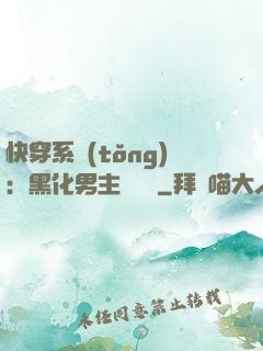 快穿系統(tǒng)：黑化男主壞壞壞