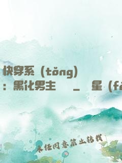 快穿系統(tǒng)：黑化男主壞壞壞