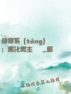 快穿系統(tǒng)：黑化男主壞壞壞