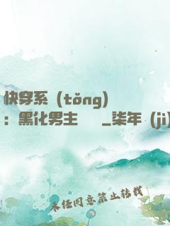 快穿系統(tǒng)：黑化男主壞壞壞