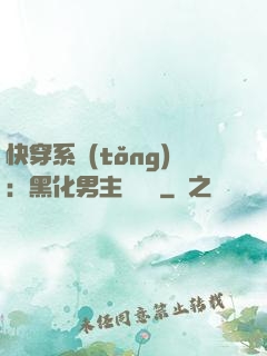 快穿系統(tǒng)：黑化男主壞壞壞