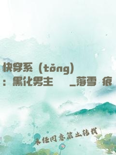 快穿系統(tǒng)：黑化男主壞壞壞