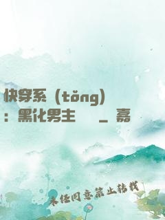 快穿系統(tǒng)：黑化男主壞壞壞