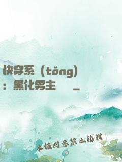 快穿系統(tǒng)：黑化男主壞壞壞