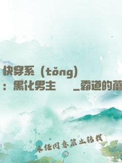 快穿系統(tǒng)：黑化男主壞壞壞