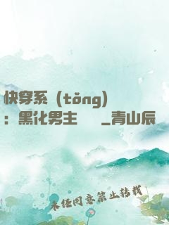 快穿系統(tǒng)：黑化男主壞壞壞