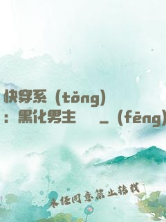 快穿系統(tǒng)：黑化男主壞壞壞