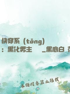 快穿系統(tǒng)：黑化男主壞壞壞
