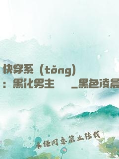 快穿系統(tǒng)：黑化男主壞壞壞