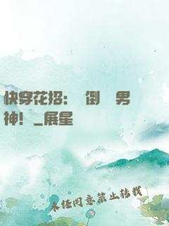 快穿花招：撲倒專屬男神！