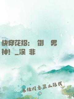 快穿花招：撲倒專屬男神！