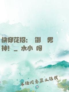 快穿花招：撲倒專屬男神！
