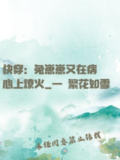 快穿：兔崽崽又在病嬌心上燎火