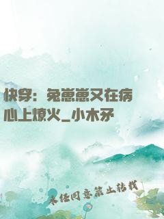 快穿：兔崽崽又在病嬌心上燎火