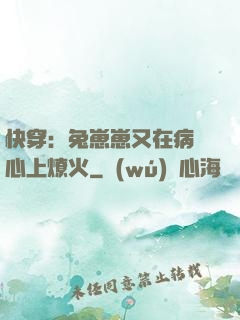 快穿：兔崽崽又在病嬌心上燎火