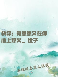 快穿：兔崽崽又在病嬌心上燎火