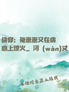 快穿：兔崽崽又在病嬌心上燎火