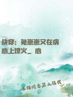 快穿：兔崽崽又在病嬌心上燎火
