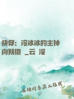 快穿：冷冰冰的主神總向我撒嬌