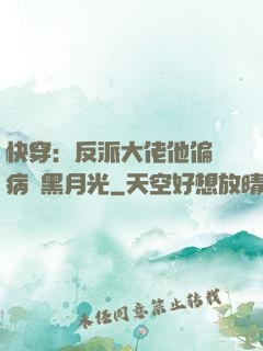 快穿：反派大佬他偏寵病嬌黑月光