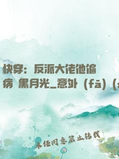 快穿：反派大佬他偏寵病嬌黑月光