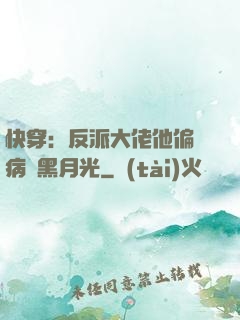 快穿：反派大佬他偏寵病嬌黑月光