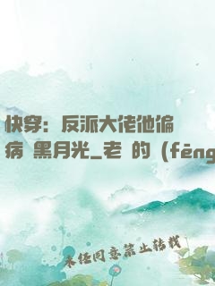 快穿：反派大佬他偏寵病嬌黑月光