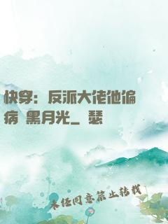快穿：反派大佬他偏寵病嬌黑月光