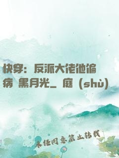 快穿：反派大佬他偏寵病嬌黑月光