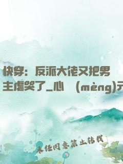快穿：反派大佬又把男主虐哭了