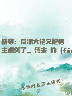 快穿：反派大佬又把男主虐哭了