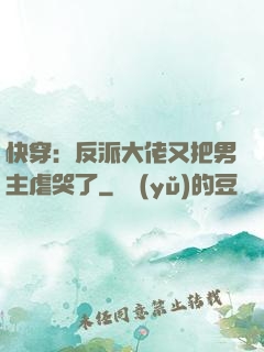 快穿：反派大佬又把男主虐哭了