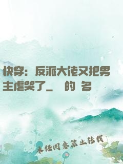快穿：反派大佬又把男主虐哭了
