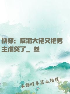 快穿：反派大佬又把男主虐哭了