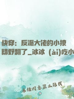 快穿：反派大佬的小撩精野翻了